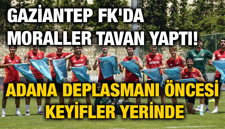 Gaziantep FK'da Moraller Tavan Yaptı! Adana Deplasmanı Öncesi Keyifler Yerinde