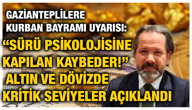 Gazianteplilere Kurban Bayramı Uyarısı: “Sürü Psikolojisine Kapılan Kaybeder!” Altın ve Dövizde Kritik Seviyeler Açıklandı