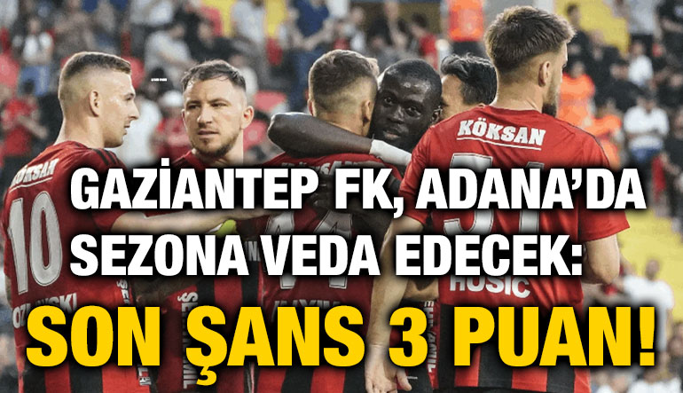 Gaziantep FK, Adana’da Sezona Veda Edecek: Son Şans 3 Puan!
