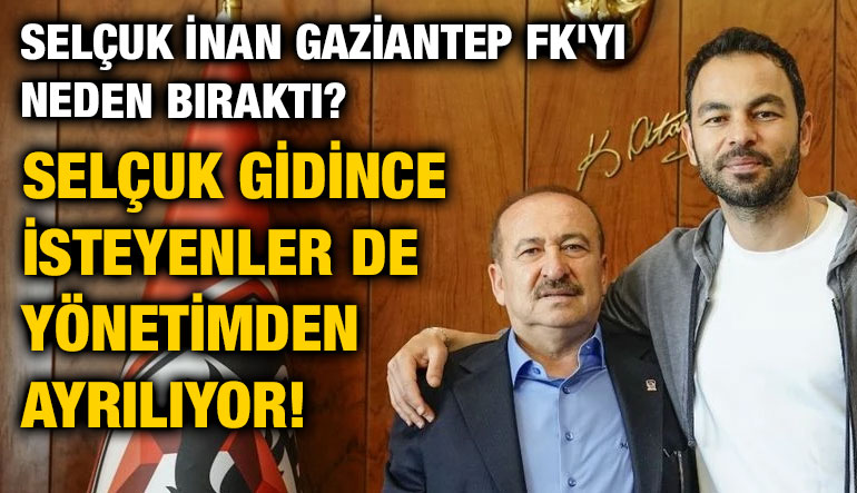 Selçuk İnan Gaziantep FK'yı Neden Bıraktı? Selçuk Gidince İsteyenler de Yönetimden Ayrılıyor!