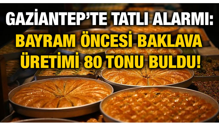 Gaziantep’te Tatlı Alarmı: Bayram Öncesi Baklava Üretimi 80 Tonu Buldu!