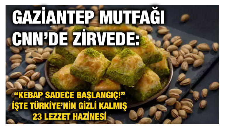 Gaziantep Mutfağı CNN’de Zirvede: “Kebap Sadece Başlangıç!” İşte Türkiye’nin Gizli Kalmış 23 Lezzet Hazinesi