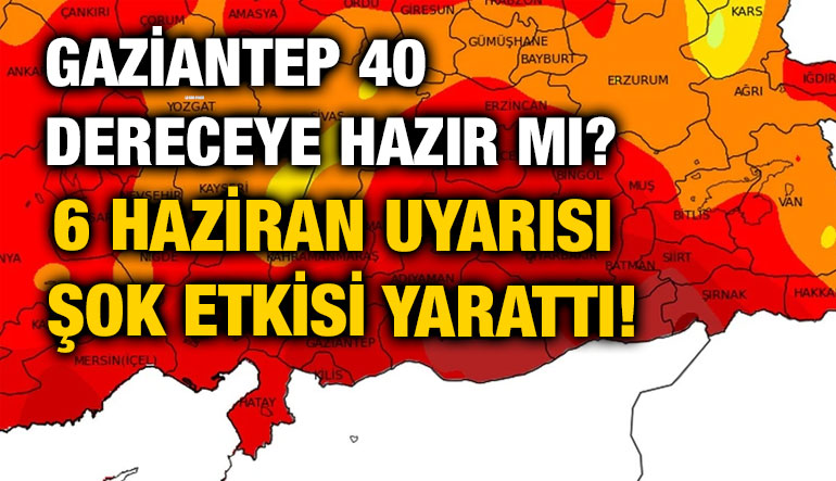 Gaziantep 40 Dereceye Hazır mı? 6 Haziran Uyarısı Şok Etkisi Yarattı!