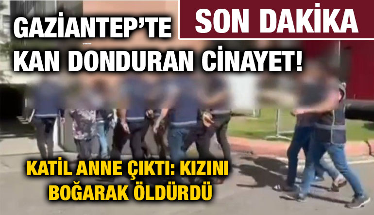 Gaziantep’te Kan Donduran Cinayet! Katil Anne Çıktı: Kızını Boğarak Öldürdü