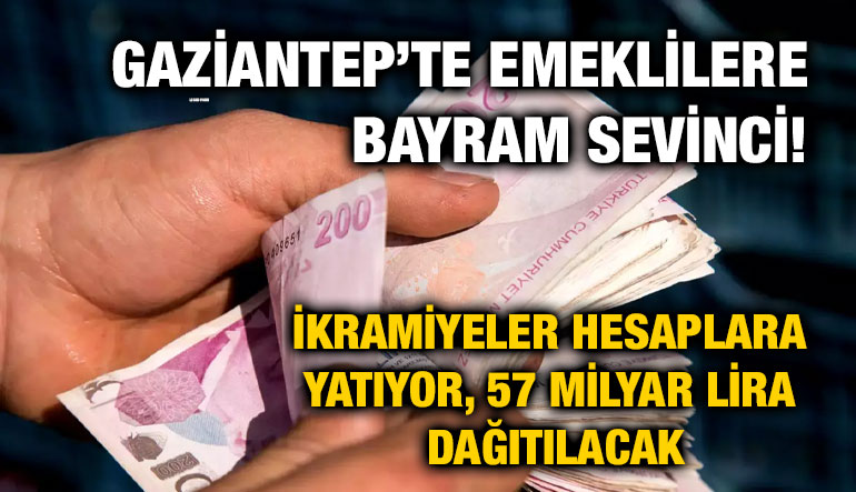 Gaziantep’te Emeklilere Bayram Sevinci! İkramiyeler Hesaplara Yatıyor, 57 Milyar Lira Dağıtılacak