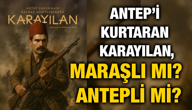 Antep’i Kurtaran Karayılan, Maraşlı Mı? Antepli Mi?