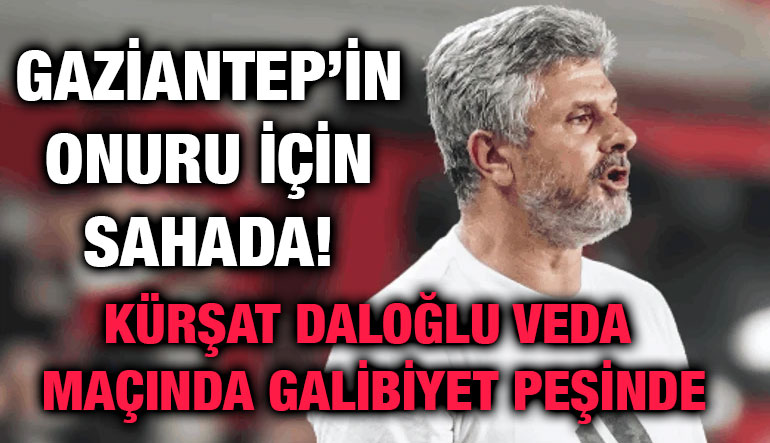 Gaziantep’in Onuru İçin Sahada! Kürşat Daloğlu Veda Maçında Galibiyet Peşinde