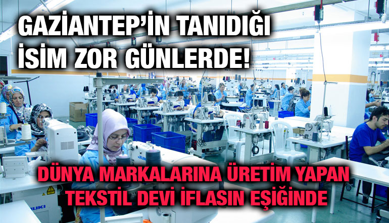 Gaziantep’in Tanıdığı İsim Zor Günlerde! Dünya Markalarına Üretim Yapan Tekstil Devi İflasın Eşiğinde