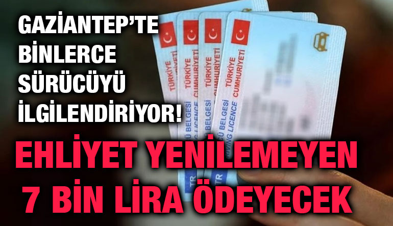 Gaziantep’te Binlerce Sürücüyü İlgilendiriyor! Ehliyet Yenilemeyen 7 Bin Lira Ödeyecek