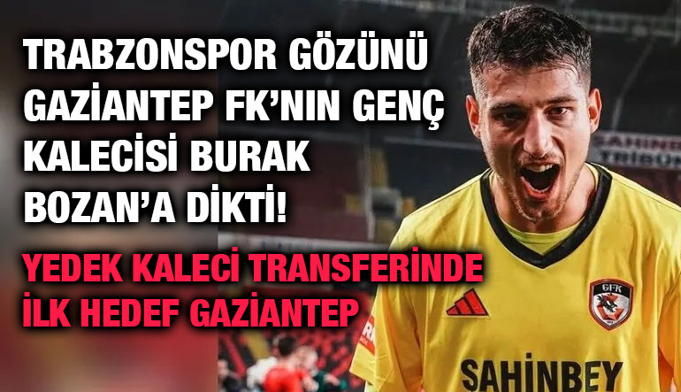 Trabzonspor Gözünü Gaziantep FK’nın Genç Kalecisi Burak Bozan’a Dikti! Yedek Kaleci Transferinde İlk Hedef Gaziantep