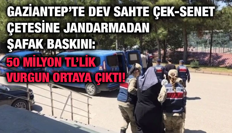 Gaziantep’te Dev Sahte Çek-Senet Çetesine Jandarmadan Şafak Baskını: 50 Milyon TL’lik Vurgun Ortaya Çıktı!