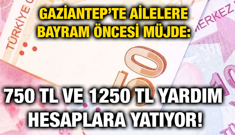 Gaziantep’te Ailelere Bayram Öncesi Müjde: 750 TL ve 1250 TL Yardım Hesaplara Yatıyor!