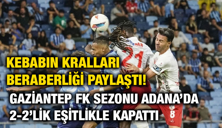Kebabın Kralları Beraberliği Paylaştı! Gaziantep FK Sezonu Adana’da 2-2’lik Eşitlikle Kapattı