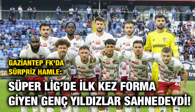 Gaziantep FK’da Sürpriz Hamle: Süper Lig’de İlk Kez Forma Giyen Genç Yıldızlar Sahnedeydi!