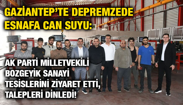 Gaziantep’te Depremzede Esnafa Can Suyu: AK Parti Milletvekili Bozgeyik Sanayi Tesislerini Ziyaret Etti, Talepleri Dinledi!