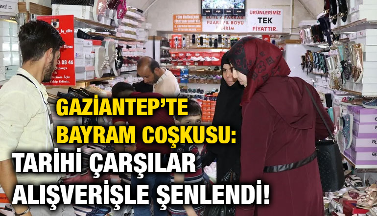 Gaziantep’te Bayram Coşkusu: Tarihi Çarşılar Alışverişle Şenlendi!