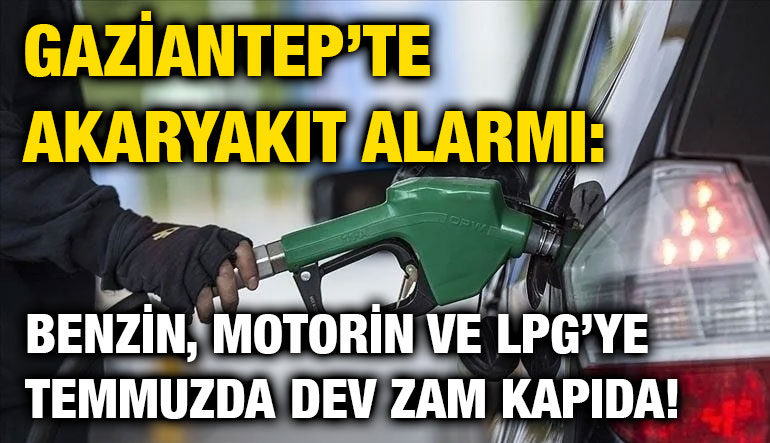 Gaziantep’te Akaryakıt Alarmı: Benzin, Motorin ve LPG’ye Temmuzda Dev Zam Kapıda!