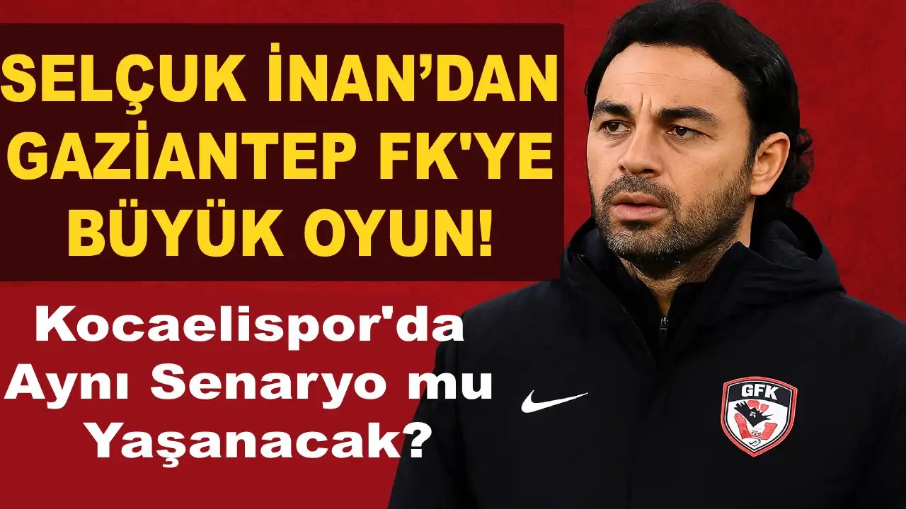 Selçuk İnan’dan Gaziantep FK'ye Büyük Oyun! Kocaelispor'da Aynı Senaryo mu Yaşanacak?