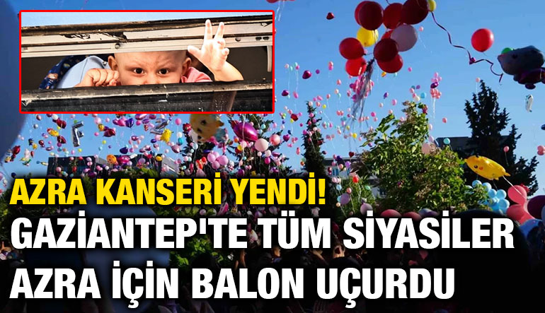 Azra Kanseri Yendi! Gaziantep'te Tüm Siyasiler Azra İçin Balon Uçurdu