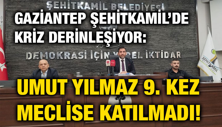 Gaziantep Şehitkamil’de Kriz Derinleşiyor: Umut Yılmaz 9. Kez Meclise Katılmadı!