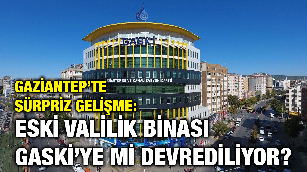 Gaziantep’te Sürpriz Gelişme: Eski Valilik Binası GASKİ’ye mi Devrediliyor?