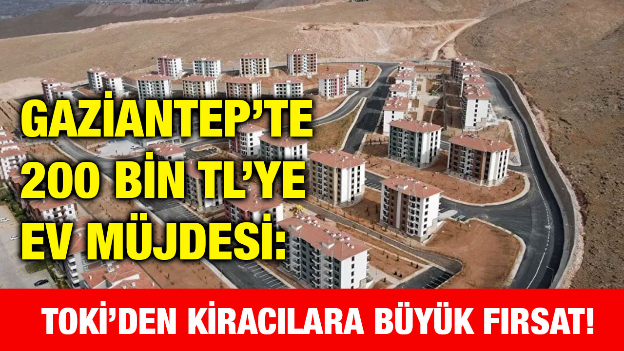Gaziantep’te 200 Bin TL’ye Ev Müjdesi: TOKİ’den Kiracılara Büyük Fırsat!