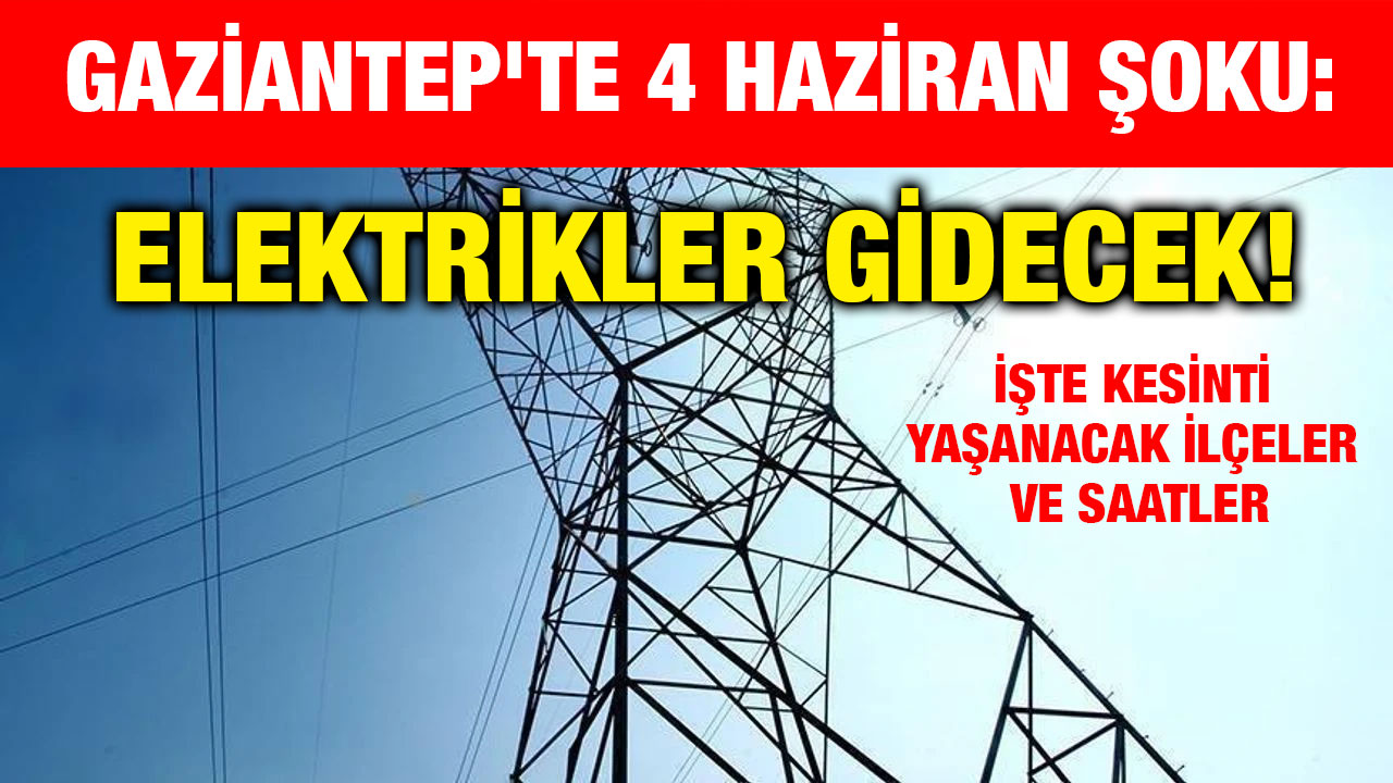 Gaziantep'te 4 Haziran Şoku: Elektrikler Gidecek! İşte Kesinti Yaşanacak İlçeler ve Saatler