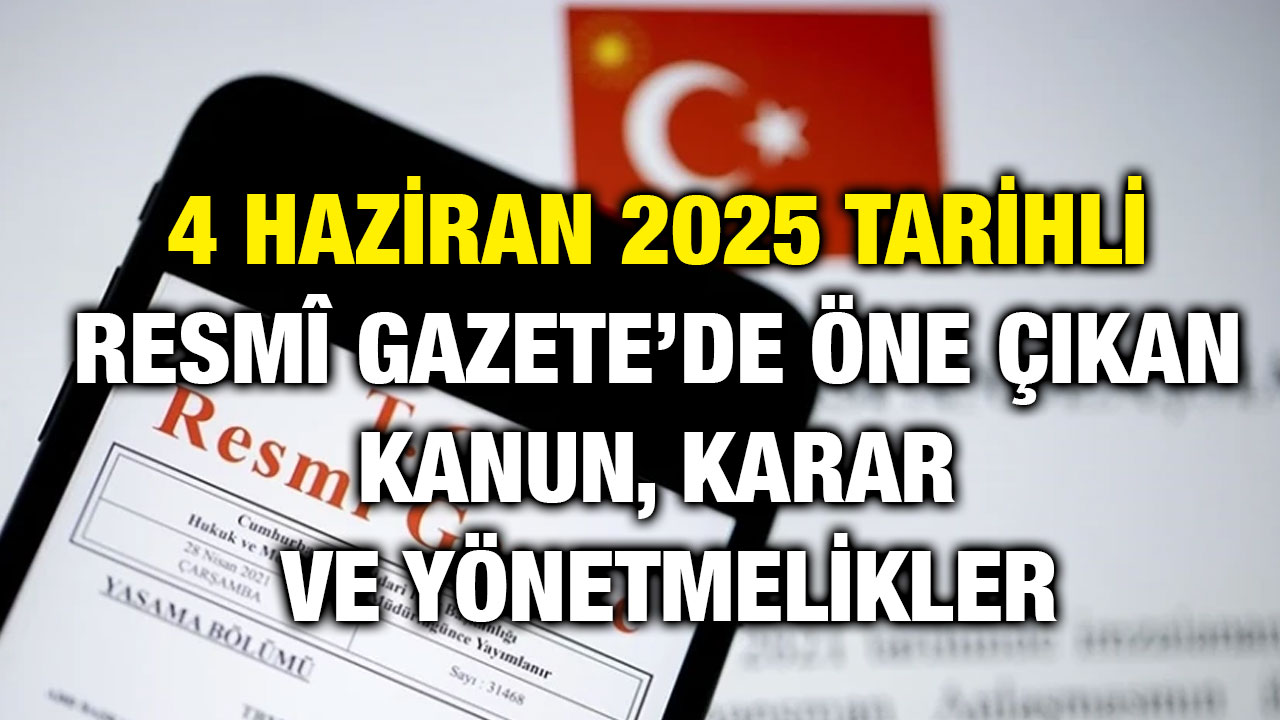 4 Haziran 2025 Tarihli Resmî Gazete’de Öne Çıkan Kanun, Karar ve Yönetmelikler