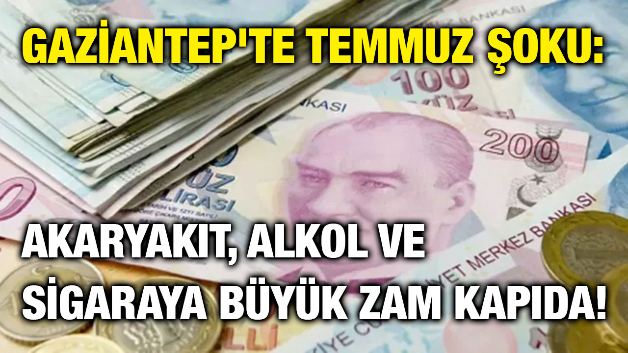 Gaziantep'te Temmuz Şoku: Akaryakıt, Alkol ve Sigaraya Büyük Zam Kapıda!