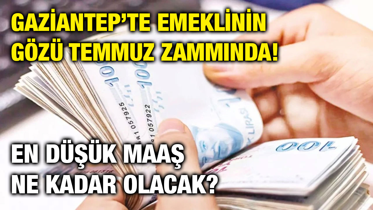 Gaziantep’te Emeklinin Gözü Temmuz Zammında! En Düşük Maaş Ne Kadar Olacak?
