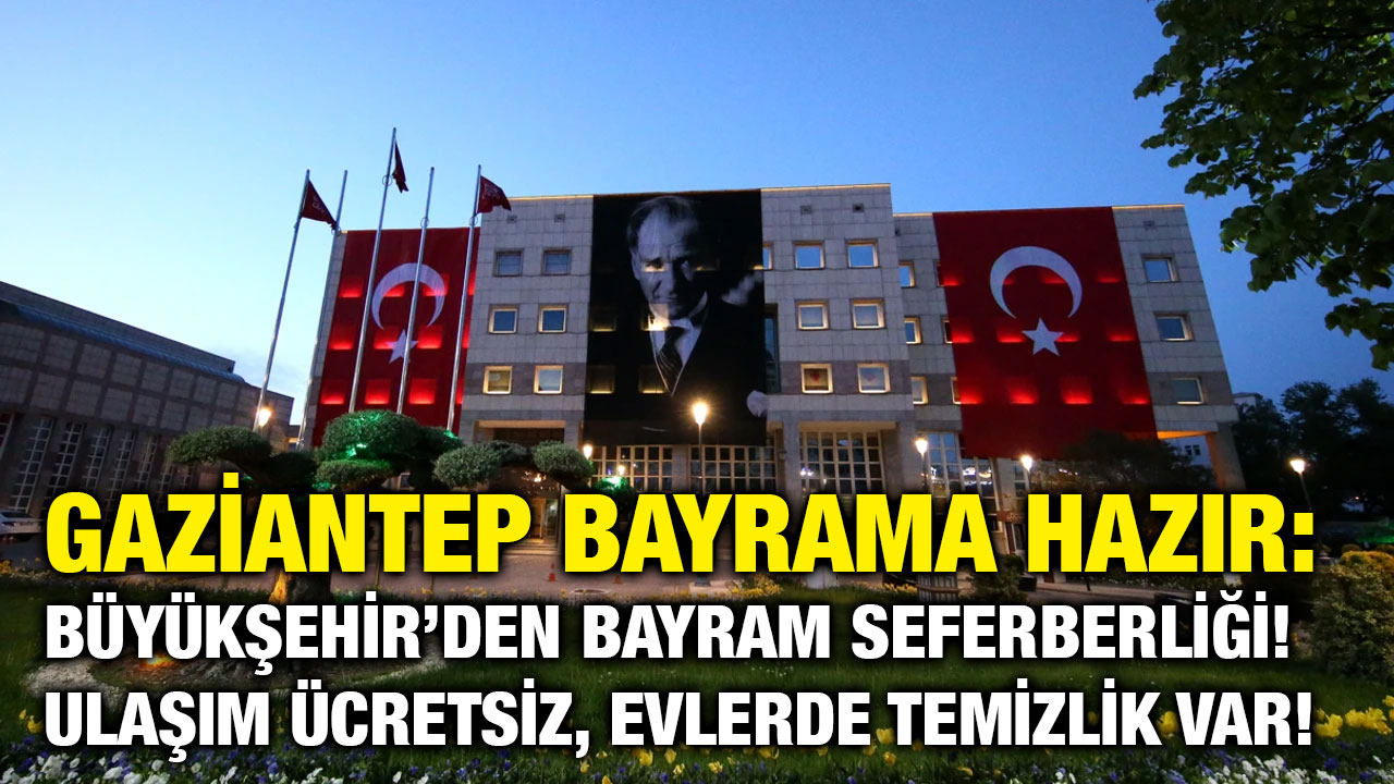 Gaziantep Bayrama Hazır: Büyükşehir’den Bayram Seferberliği! Ulaşım Ücretsiz, Evlerde Temizlik Var!