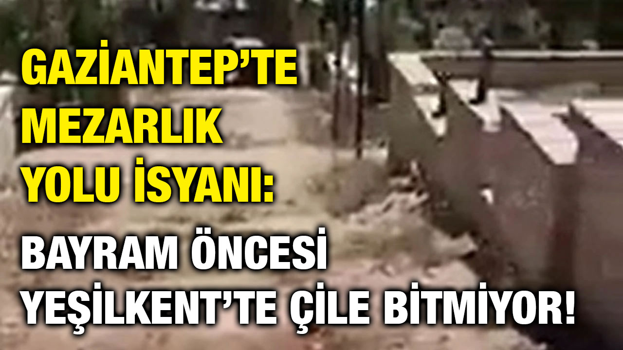 Gaziantep’te Mezarlık Yolu İsyanı: Bayram Öncesi Yeşilkent’te Çile Bitmiyor!