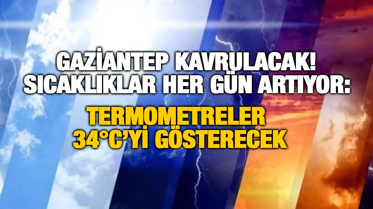 Gaziantep Kavrulacak! Sıcaklıklar Her Gün Artıyor: Termometreler 34°C’yi Gösterecek