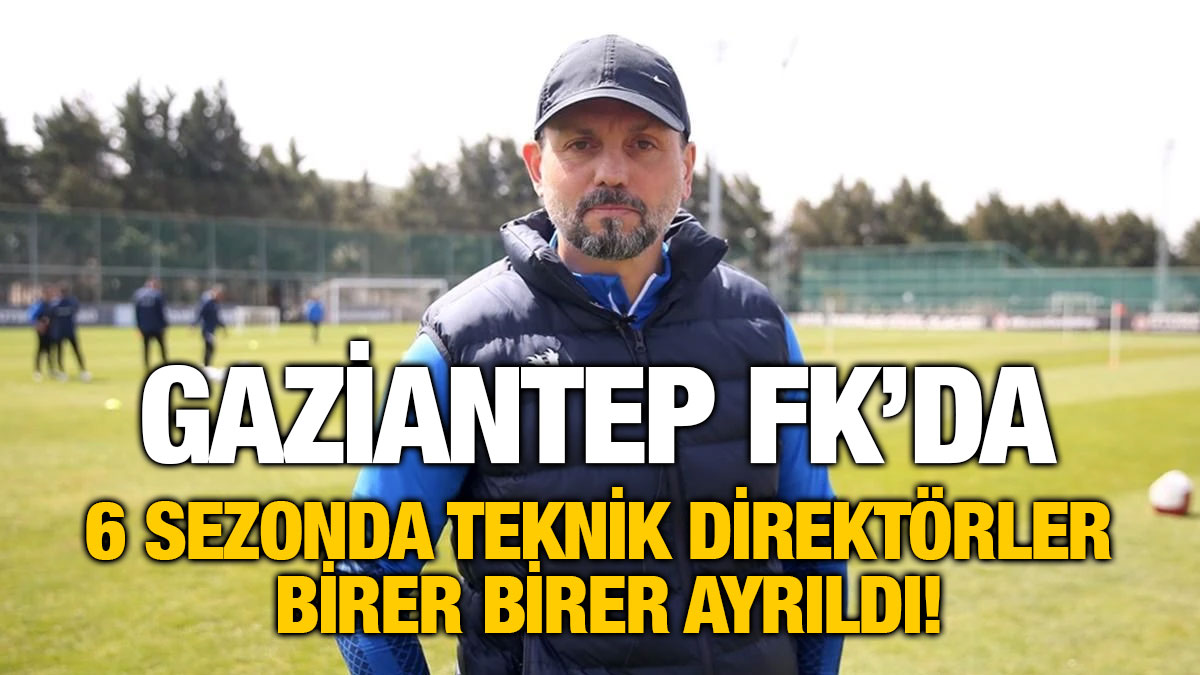 Gaziantep FK’da 6 Sezonda Teknik Direktörler Birer Birer Ayrıldı!
