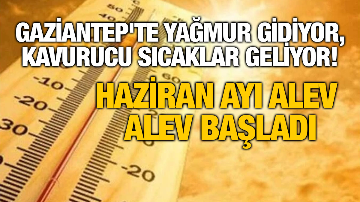 Gaziantep'te Yağmur Gidiyor, Kavurucu Sıcaklar Geliyor! Haziran Ayı Alev Alev Başladı