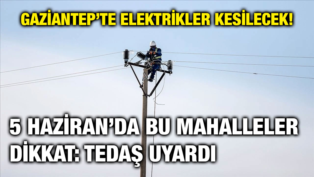 Gaziantep’te Elektrikler Kesilecek! 5 Haziran’da Bu Mahalleler Dikkat: TEDAŞ Uyardı
