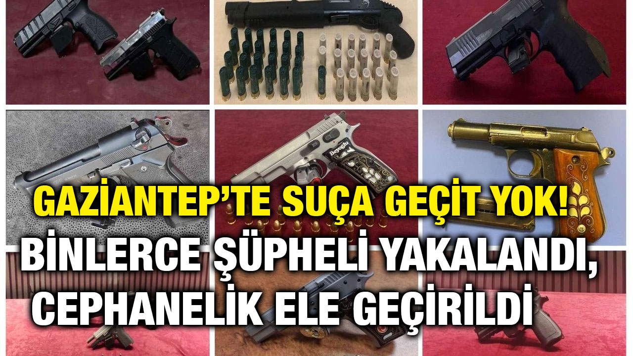 Gaziantep’te Suça Geçit Yok! Binlerce Şüpheli Yakalandı, Cephanelik Ele Geçirildi