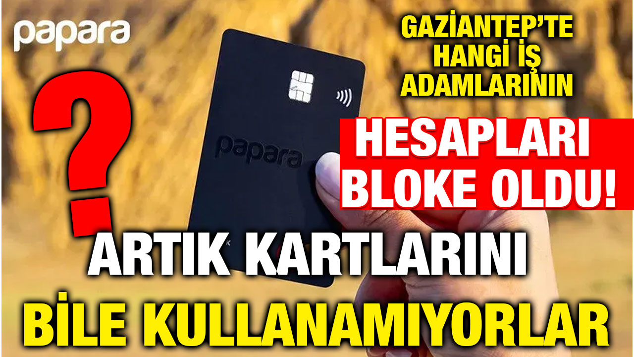 Gaziantep’te Hangi İş Adamlarının Hesapları Bloke Oldu! Artık Kartlarını Bile Kullanamıyorlar