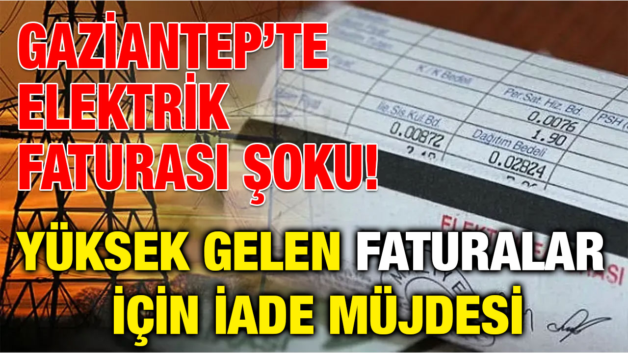Gaziantep’te Elektrik Faturası Şoku! Yüksek Gelen Faturalar İçin İade Müjdesi