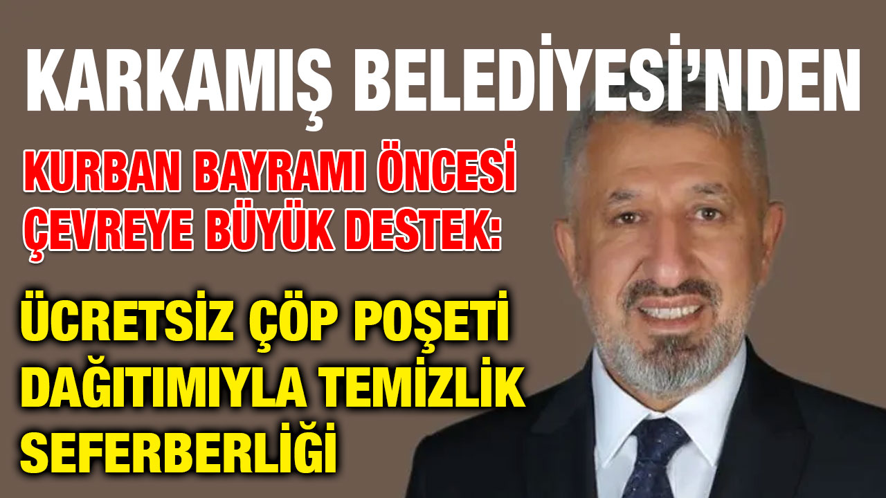 Karkamış Belediyesi’nden Kurban Bayramı Öncesi Çevreye Büyük Destek: Ücretsiz Çöp Poşeti Dağıtımıyla Temizlik Seferberliği