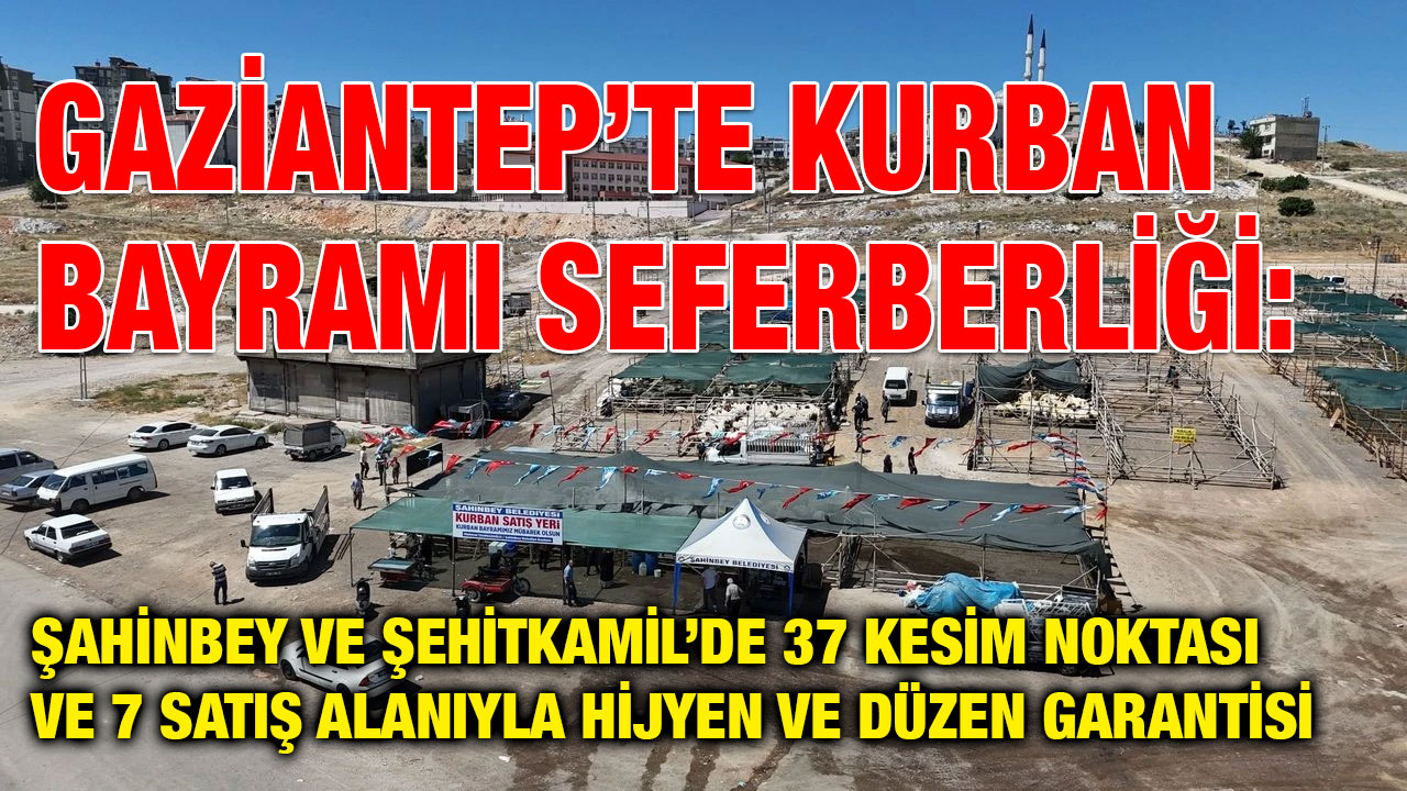 Gaziantep’te Kurban Bayramı Seferberliği: Şahinbey ve Şehitkamil’de 37 Kesim Noktası ve 7 Satış Alanıyla Hijyen ve Düzen Garanti
