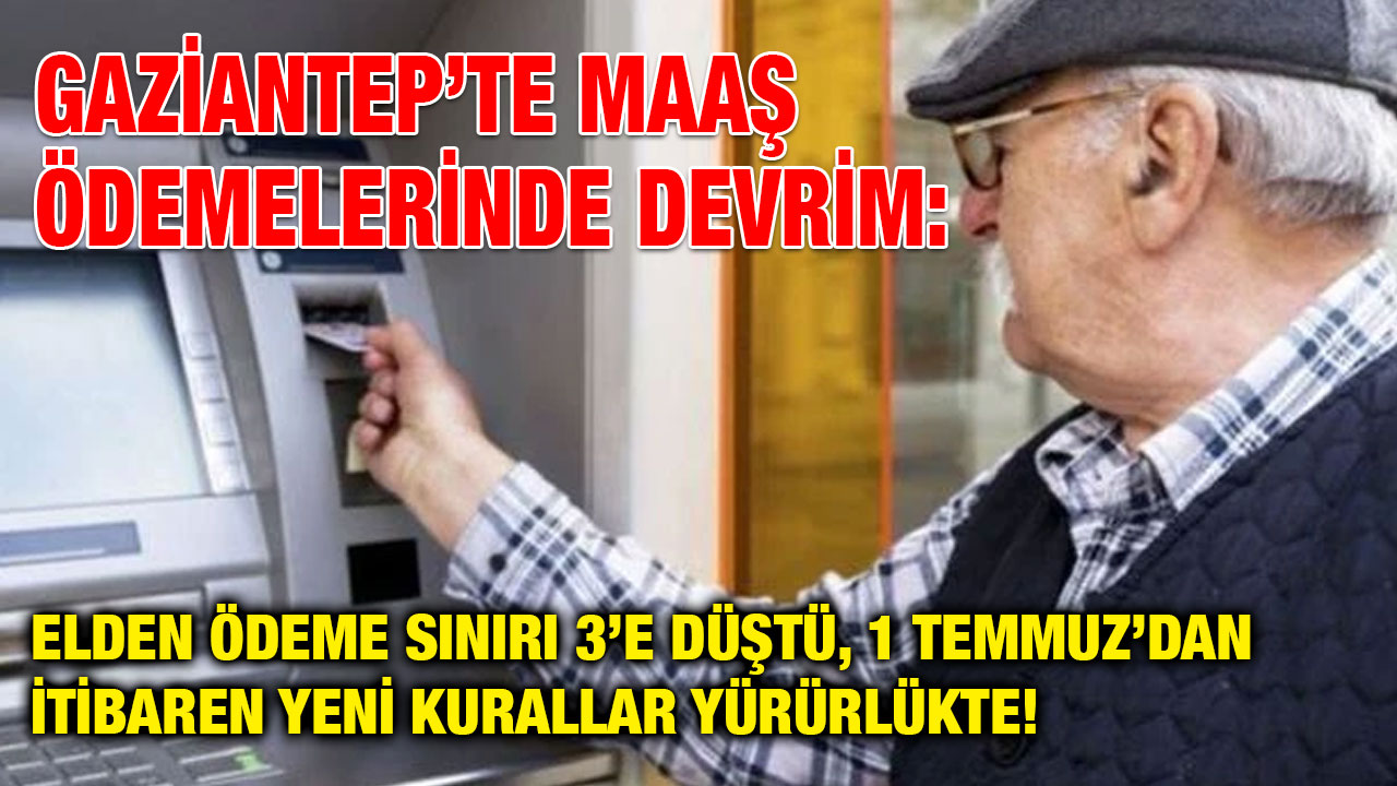 Gaziantep’te Maaş Ödemelerinde Devrim: Elden Ödeme Sınırı 3’e Düştü, 1 Temmuz’dan İtibaren Yeni Kurallar Yürürlükte!