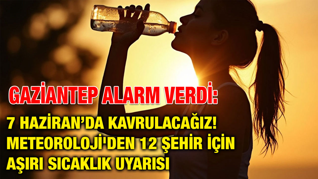Gaziantep Alarm Verdi: 7 Haziran’da Kavrulacağız! Meteoroloji'den 12 Şehir İçin Aşırı Sıcaklık Uyarısı
