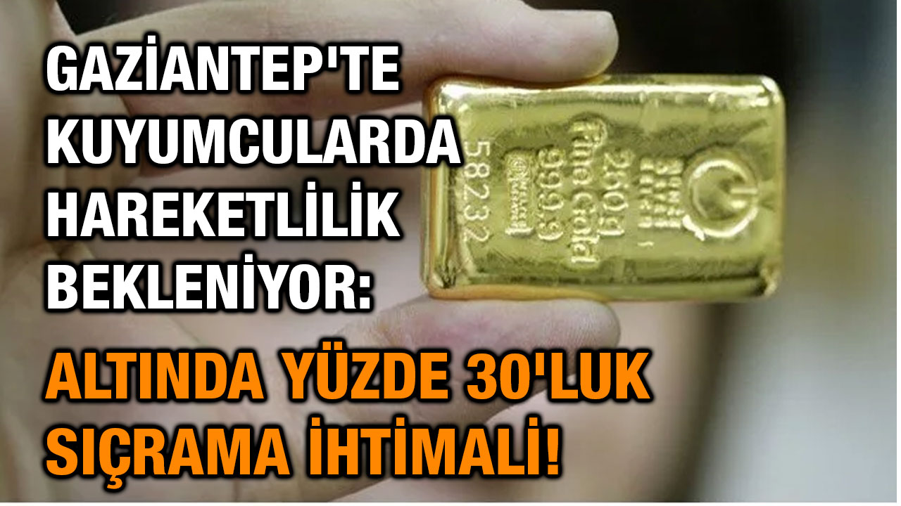 Gaziantep'te Kuyumcularda Hareketlilik Bekleniyor: Altında Yüzde 30'luk Sıçrama İhtimali!
