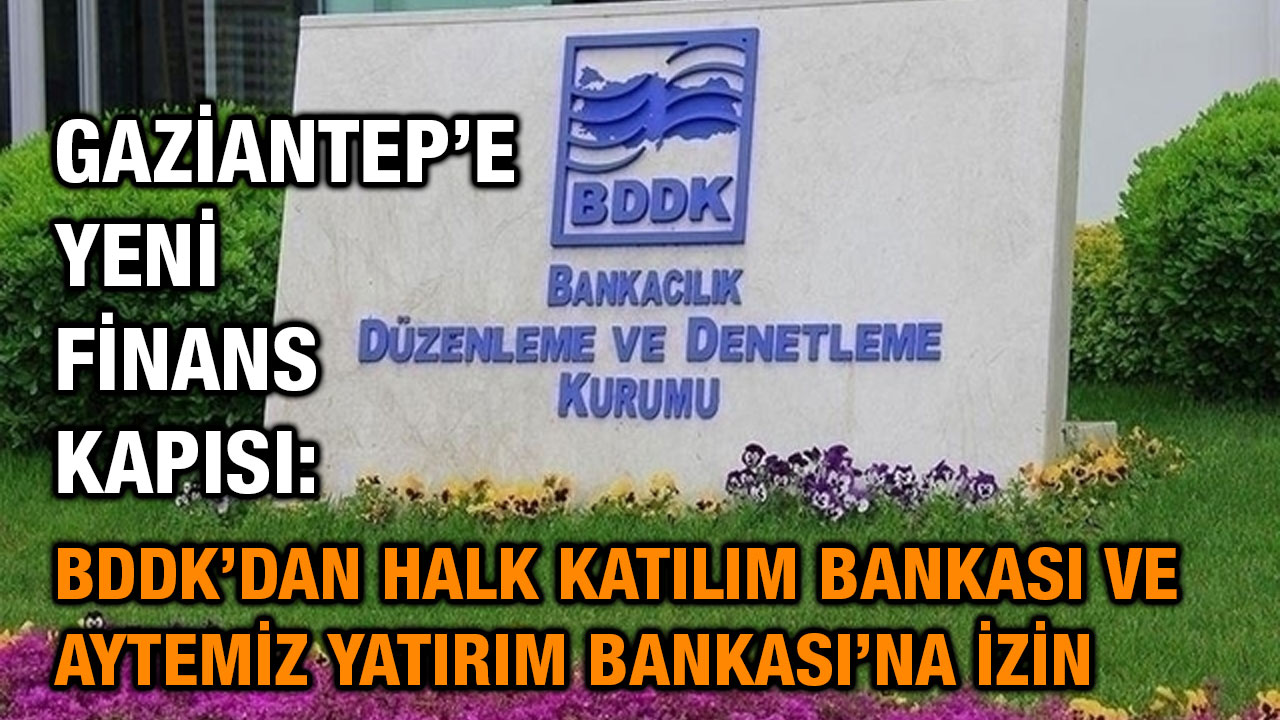 Gaziantep’e Yeni Finans Kapısı: BDDK’dan Halk Katılım Bankası ve Aytemiz Yatırım Bankası’na İzin