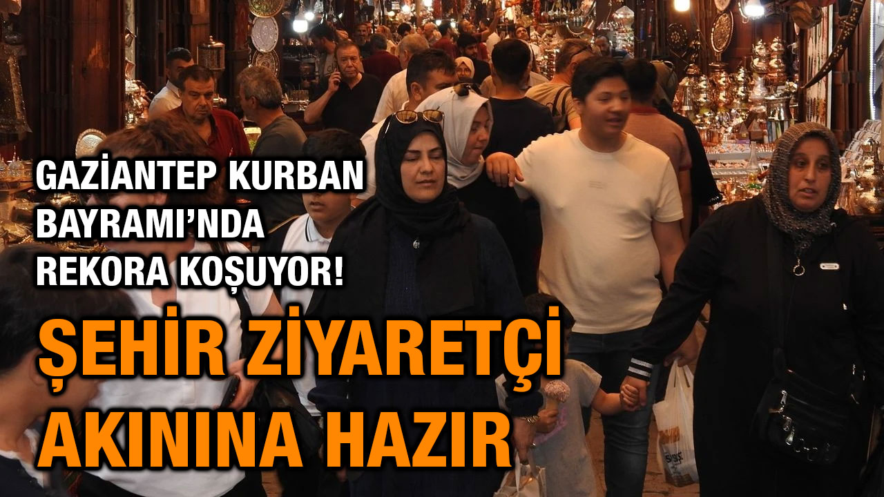 Gaziantep Kurban Bayramı’nda Rekora Koşuyor! Şehir Ziyaretçi Akınına Hazır