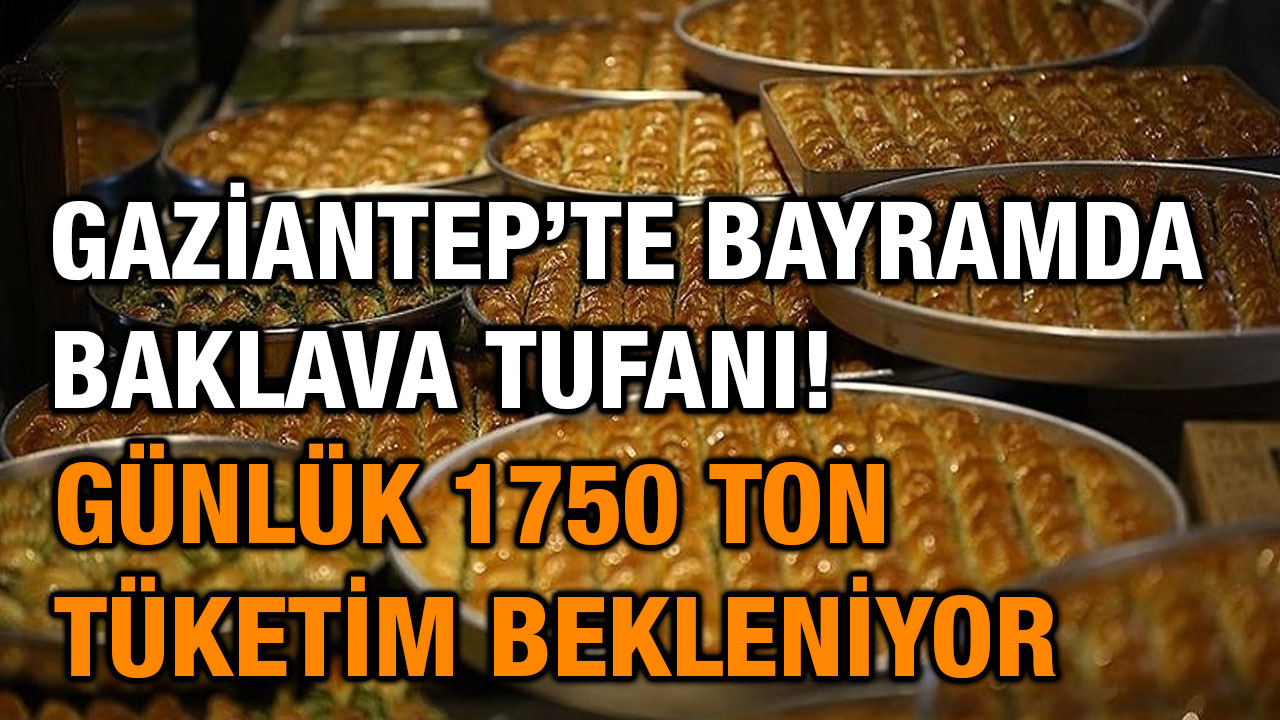 Gaziantep’te Bayramda Baklava Tufanı! Günlük 1750 Ton Tüketim Bekleniyor