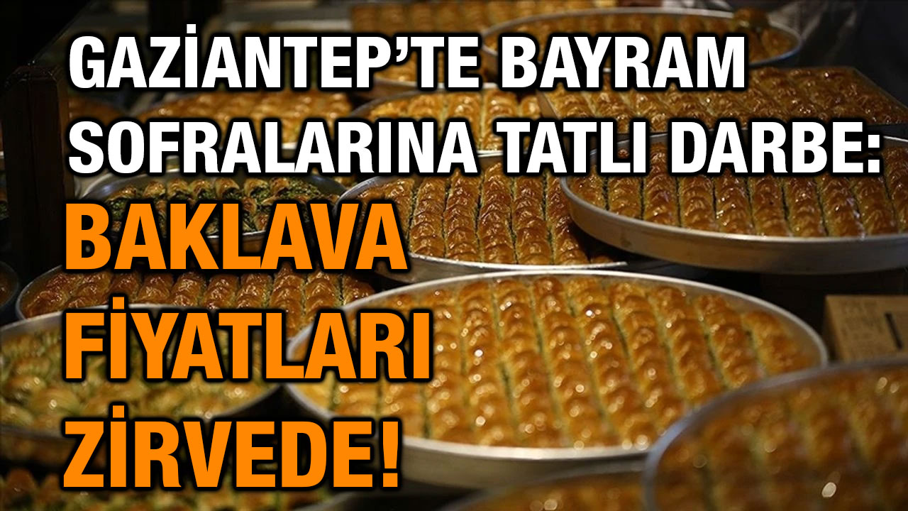 Gaziantep’te Bayram Sofralarına Tatlı Darbe: Baklava Fiyatları Zirvede!