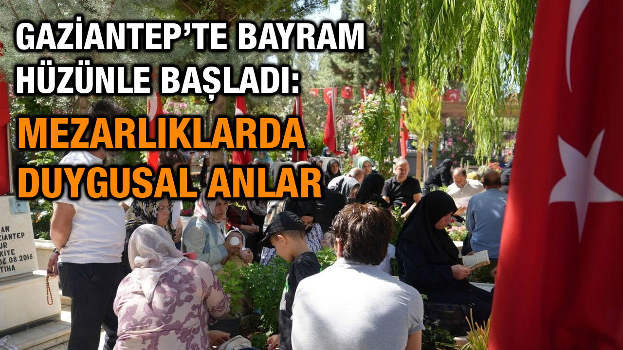 Gaziantep’te Bayram Hüzünle Başladı: Mezarlıklarda Duygusal Anlar