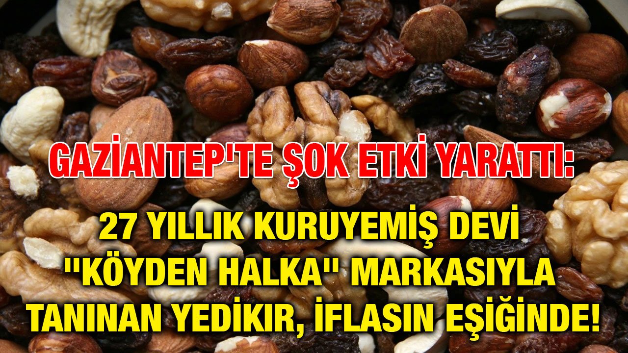 Gaziantep'te Şok Etki Yarattı: 27 Yıllık Kuruyemiş Devi "Köyden Halka" Markasıyla Tanınan Yedikır, İflasın Eşiğinde!